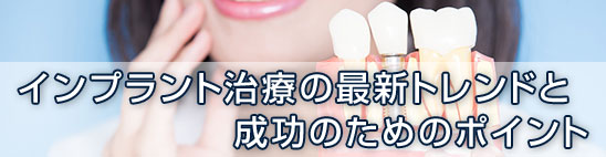 インプラント治療の最新トレンドと成功のためのポイント